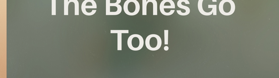The Bones Go Too!
